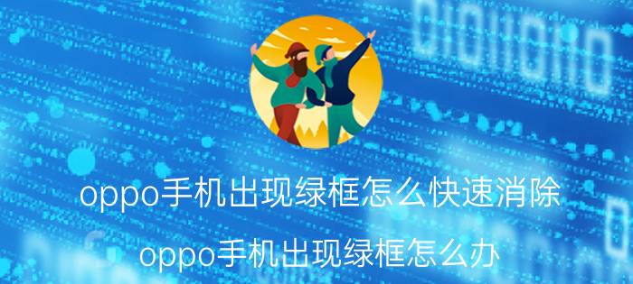 oppo手机出现绿框怎么快速消除 oppo手机出现绿框怎么办？